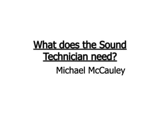 What does the Sound Technician need? Michael McCauley 
