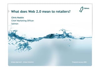 What does Web 2.0 mean to retailers?
Chris Hoskin
Chief Marketing Officer
Salmon




                                       Prepared January 2009
 