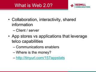 What is Web 2.0?Collaboration, interactivity, shared informationClient / serverApp stores vs applications that leverage telco capabilitiesCommunications enablersWhere is the money?http://tinyurl.com/157appstats