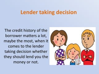 Lender taking decision
The credit history of the
borrower matters a lot,
maybe the most, when it
comes to the lender
takin...