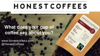 What does your cup of
coffee say about you?
www.honestcoffees.com
@HonestCoffees
 