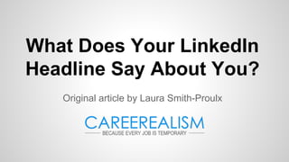 What Does Your LinkedIn
Headline Say About You?
Original article by Laura Smith-Proulx
 