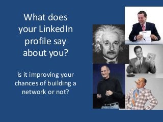 What does
your LinkedIn
profile say
about you?
Is it improving your
chances of building a
network or not?
 