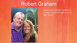 Robert Graham
I have even gotten seated at
a busy restaurant because of
their shirts.
 
