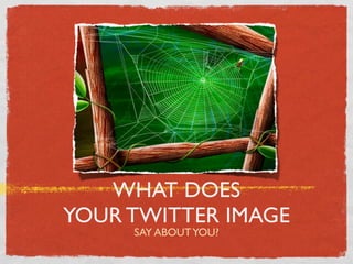 WHAT DOES
YOUR TWITTER IMAGE
     SAY ABOUT YOU?
 