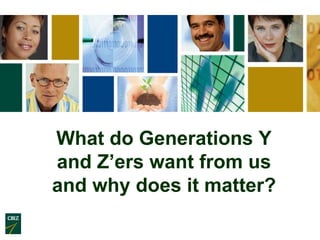 What do Generations Y
and Z’ers want from us
and why does it matter?
 