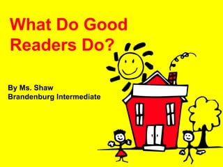 What Do Good Readers Do? By Ms. Shaw Brandenburg Intermediate 