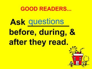 GOOD READERS... Ask _________ before, during, & after they read.   questions 
