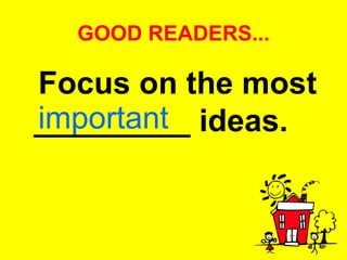 GOOD READERS... Focus on the most _________ ideas.   important 