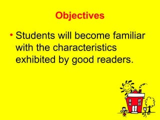 Objectives Students will become familiar with the characteristics exhibited by good readers. 