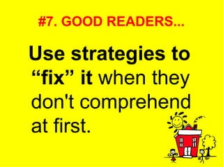 #7. GOOD READERS... Use strategies to “fix” it  when they don't comprehend at first. 