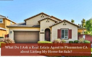 What Do I Ask a Real Estate Agent in Pleasanton CA
about Listing My Home for Sale?
 