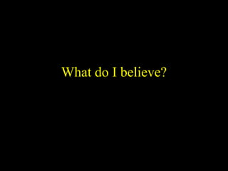 What do I believe?  