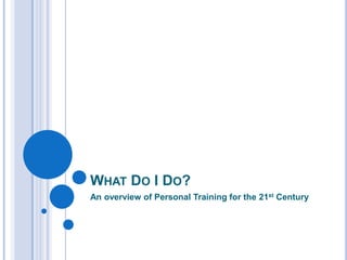 What Do I Do? An overview of Personal Training for the 21st Century 