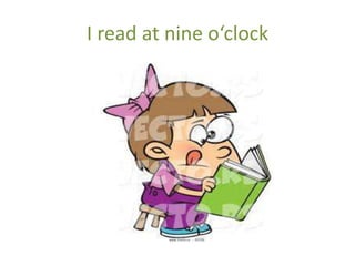 I read at nine o‘clock
 