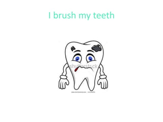 I brush my teeth
 