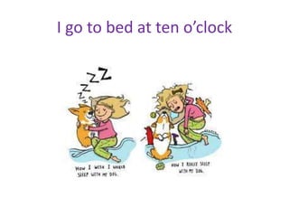 I go to bed at ten o’clock
 