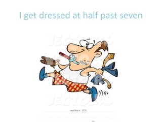 I get dressed at half past seven
 