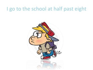 I go to the school at half past eight
 
