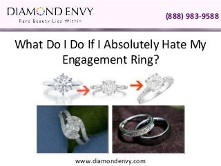 (888) 983-9588


What Do I Do If I Absolutely Hate My
       Engagement Ring?




           www.diamondenvy.com
 
