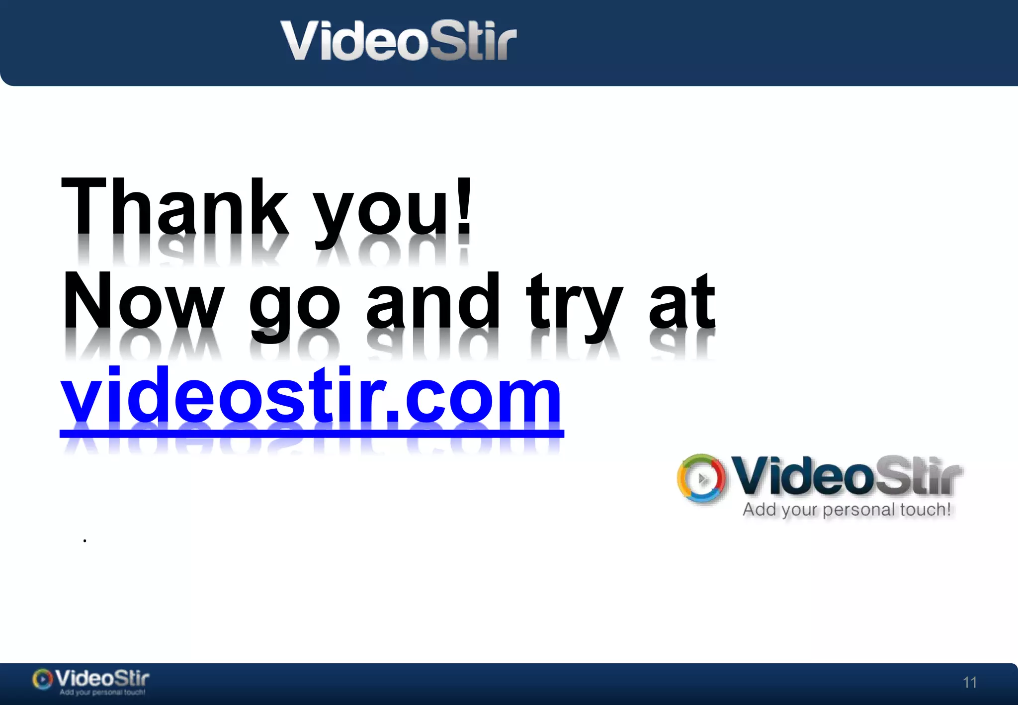 11 
Thank you! 
Now go and try at 
videostir.com 
. 
