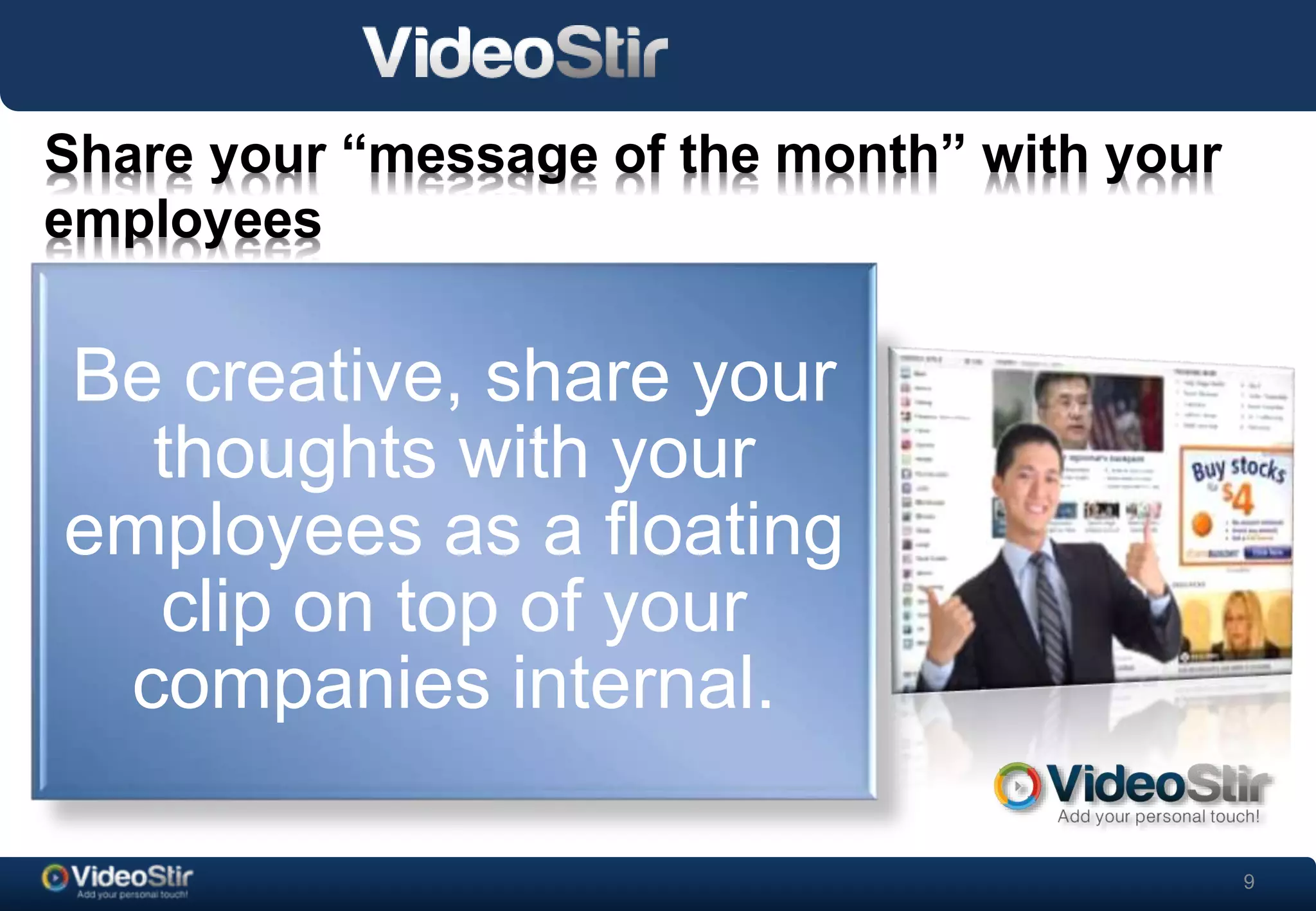 9 
Share your “message of the month” with your 
employees 
Be creative, share your 
. 
thoughts with your 
employees as a floating 
clip on top of your 
companies internal. 
 