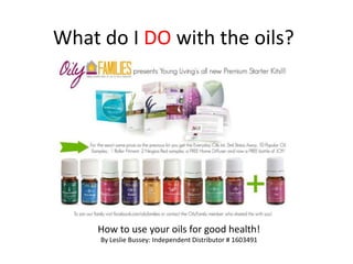 What do I DO with the oils?

How to use your oils for good health!
By Leslie Bussey: Independent Distributor # 1603491

 