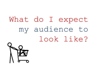 What do I expect my audience to look like? 