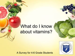 What do I know
about vitamins?
A Survey for 4-6 Grade Students
 