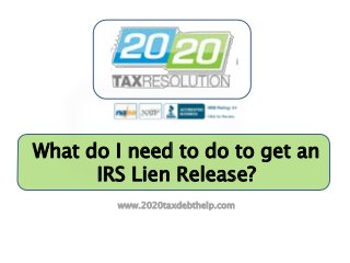 What do I need to do to get an
      IRS Lien Release?
        www.2020taxdebthelp.com
 