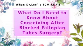 What Do I Need to
Know About
Conceiving After
Blocked Fallopian
Tubes Surger y?
W h a n D r. L e e ’s T C M C l i n i c
 
