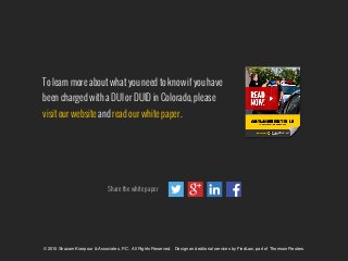 To learn more about what you need to know if you have
been charged with a DUI or DUID in Colorado, please
visit our website and read our white paper.
© 2015 Shazam Kianpour & Associates, P.C.  All Rights Reserved.   Design and editorial services by FindLaw, part of Thomson Reuters."
"
Share the white paper
 