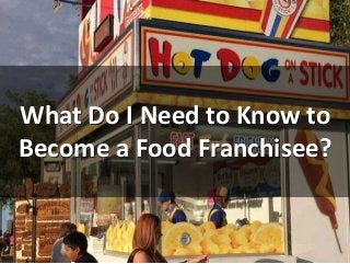 What Do I Need to Know to
Become a Food Franchisee?
 