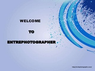 WELCOME
TO
ENTREPHOTOGRAPHER
http://entrephotographer.com/
 