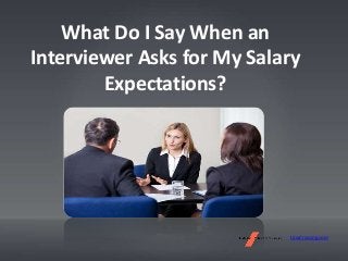 What Do I Say When an
Interviewer Asks for My Salary
Expectations?
LawCrossing.com
 