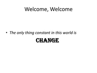 Welcome, Welcome,[object Object],The only thing constant in this world is,[object Object],change,[object Object]