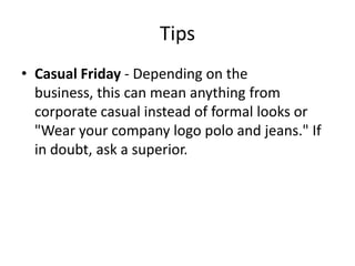 TipsCasual Friday - Depending on the business, this can mean anything from corporate casual instead of formal looks or "Wear your company logo polo and jeans." If in doubt, ask a superior. 