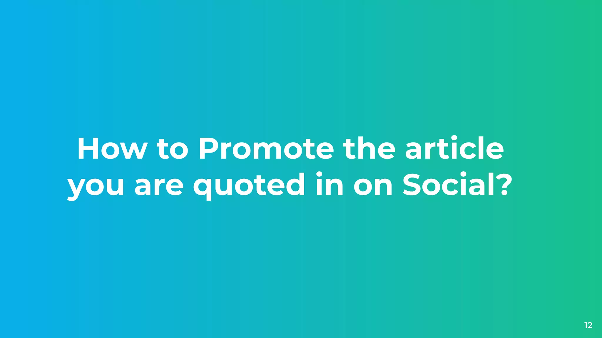 How to Promote the article
you are quoted in on Social?
12
 
