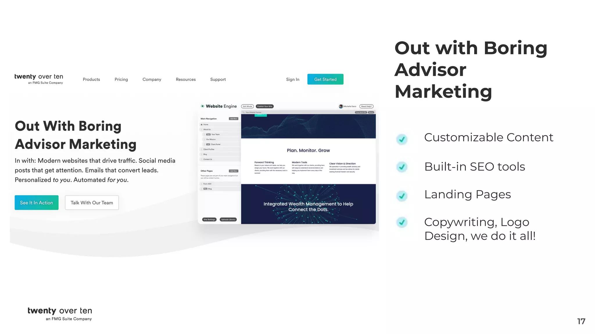 17
Out with Boring
Advisor
Marketing
Customizable Content
Built-in SEO tools
Landing Pages
Copywriting, Logo
Design, we do it all!
 