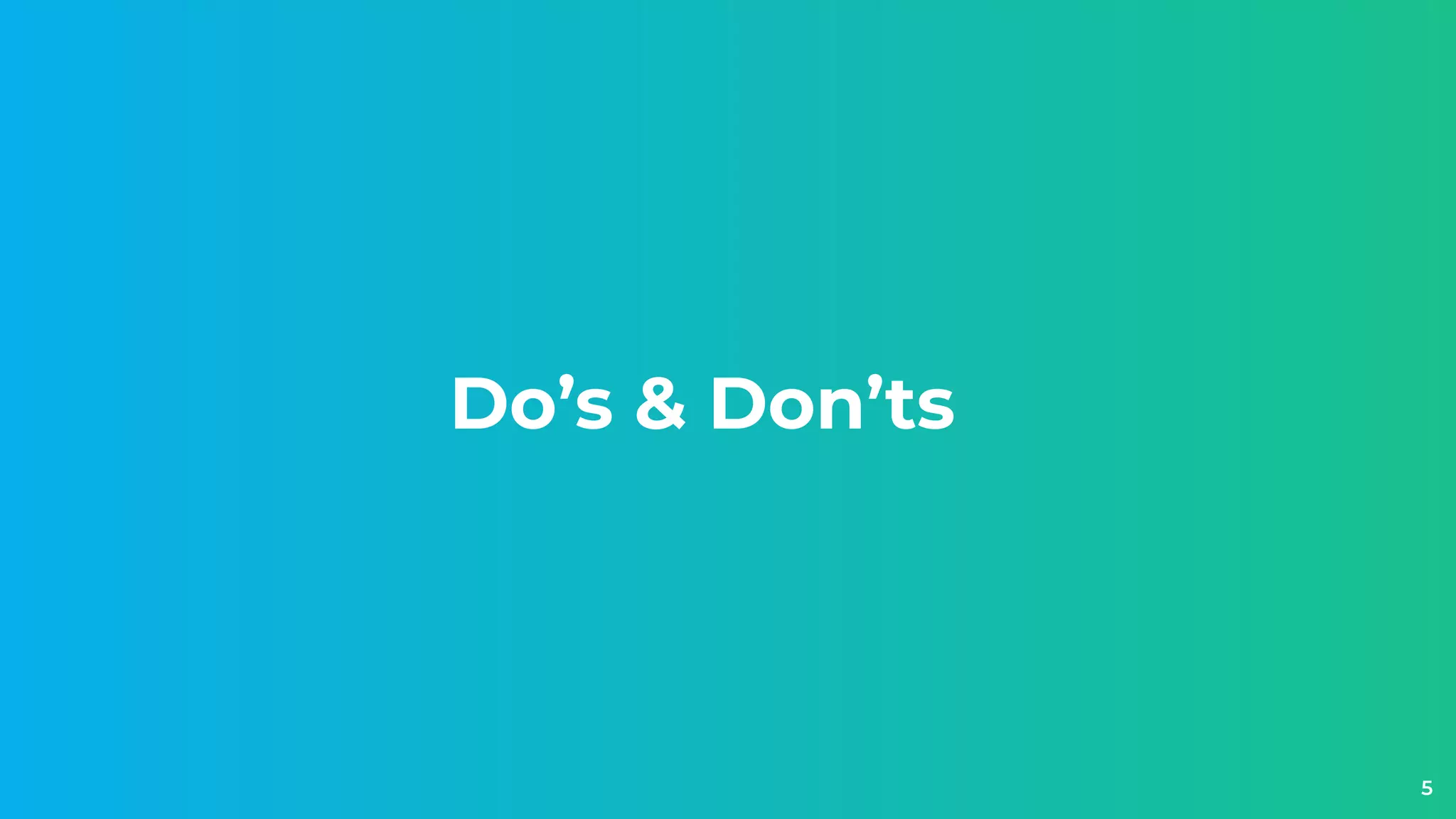 Do’s & Don’ts
5
 