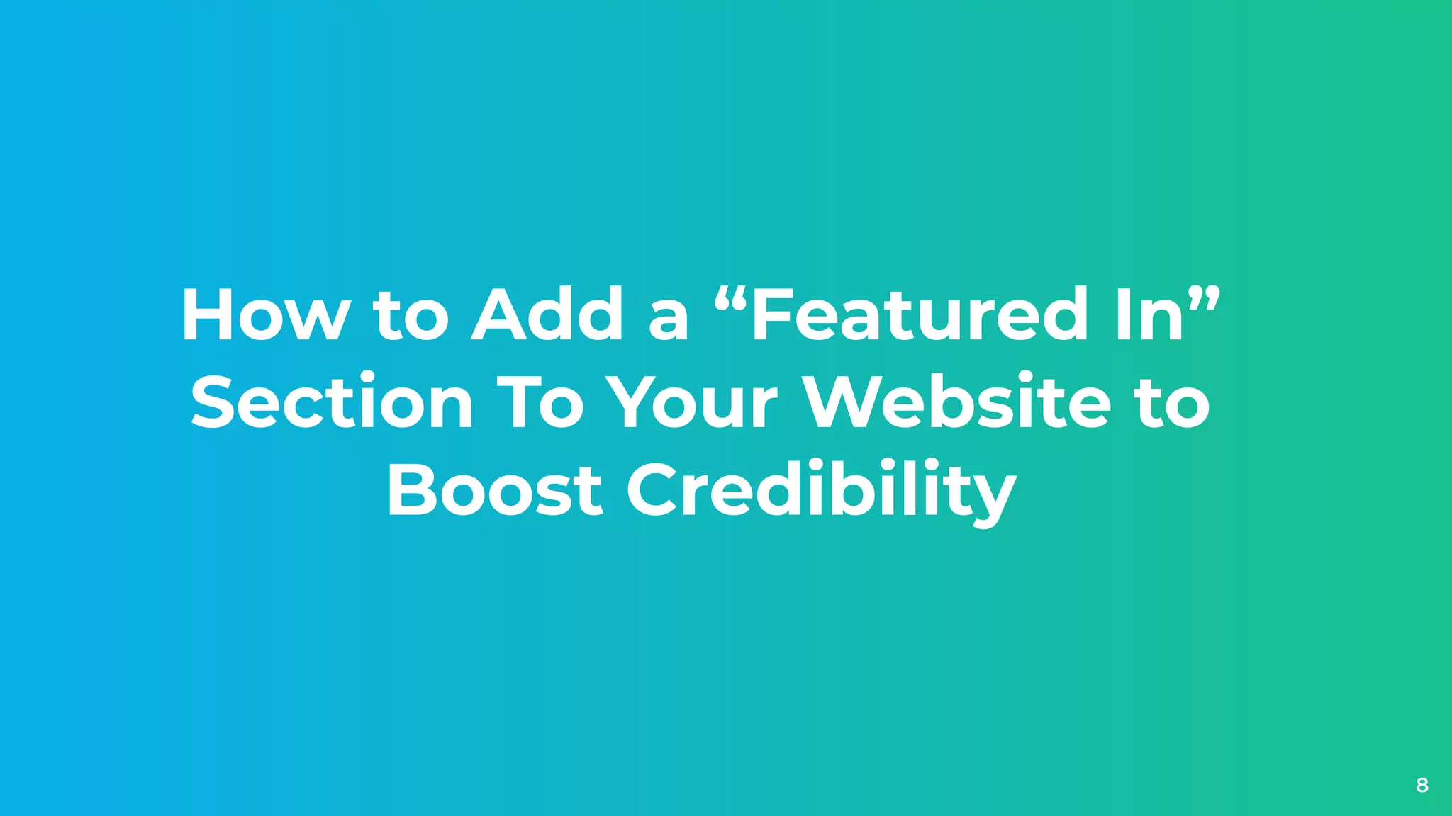 How to Add a “Featured In”
Section To Your Website to
Boost Credibility
8
 