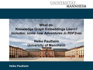 03/18/22 Heiko Paulheim 1
What do
Knowledge Graph Embeddings Learn?
includes: some new Adventures in RDF2vec
Heiko Paulheim
University of Mannheim
Heiko Paulheim
 