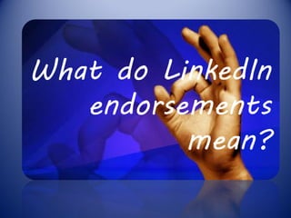 What do LinkedIn
   endorsements
          mean?
 