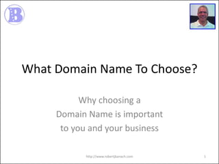 What Domain Name To Choose?
Why choosing a
Domain Name is important
to you and your business
http://www.robertjbanach.com

1

 