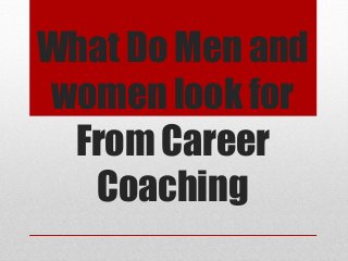 What Do Men and
women look for
From Career
Coaching
 