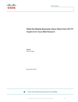Point of View




What Do Mobile Business Users Want from Wi-Fi?
Insights from Cisco IBSG Research




Author
Stuart Taylor




November 2012




  Cisco Internet Business Solutions Group (IBSG)



  Cisco IBSG © 2012 Cisco and/or its affiliates. All rights reserved.          11/12
 