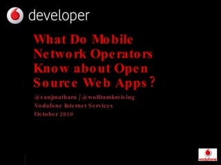 What Do Mobile Network Operators Know about Open Source Web Apps? @sanjmatharu / @wolframkreising Vodafone Internet Services October 2010 Vodafone, the Vodafone logo and Vodafone 360 are trade marks of the Vodafone Group. Other product and company names mentioned herein may be the trade marks of their respective owners. 