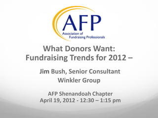 What Donors Want:
Fundraising Trends for 2012 –
   Jim Bush, Senior Consultant
         Winkler Group
     AFP Shenandoah Chapter
   April 19, 2012 - 12:30 – 1:15 pm
 