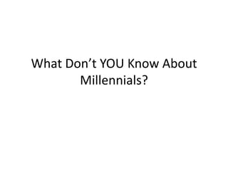 What Don’t YOU Know About Millennials? 