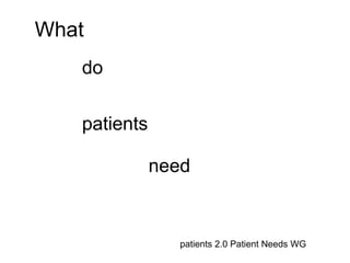 What do patients need patients 2.0 Patient Needs WG 